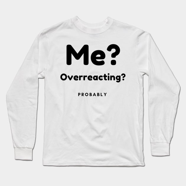 Me? Overreacting? Probably. Funny Overreacting Quote. Long Sleeve T-Shirt by That Cheeky Tee